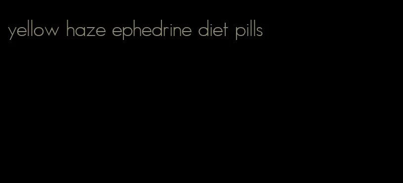 yellow haze ephedrine diet pills