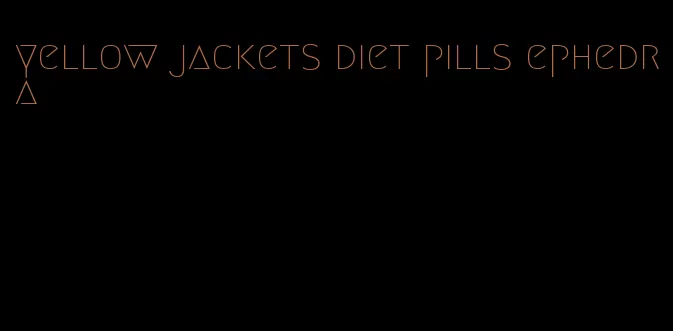 yellow jackets diet pills ephedra