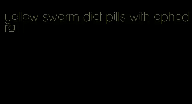 yellow swarm diet pills with ephedra