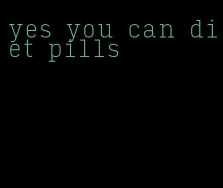 yes you can diet pills