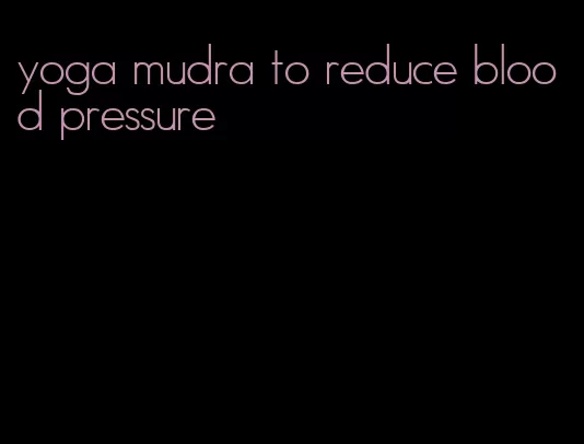 yoga mudra to reduce blood pressure