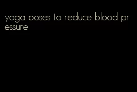 yoga poses to reduce blood pressure