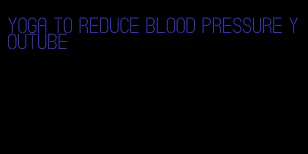 yoga to reduce blood pressure youtube