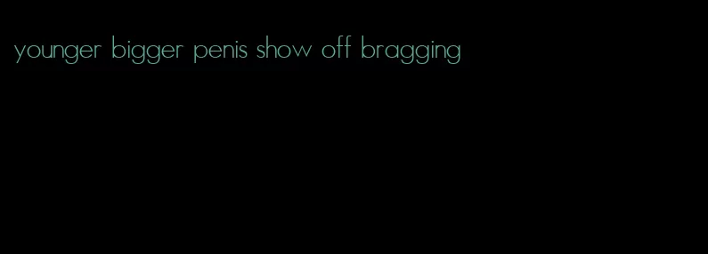 younger bigger penis show off bragging