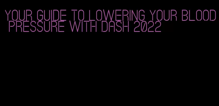 your guide to lowering your blood pressure with dash 2022