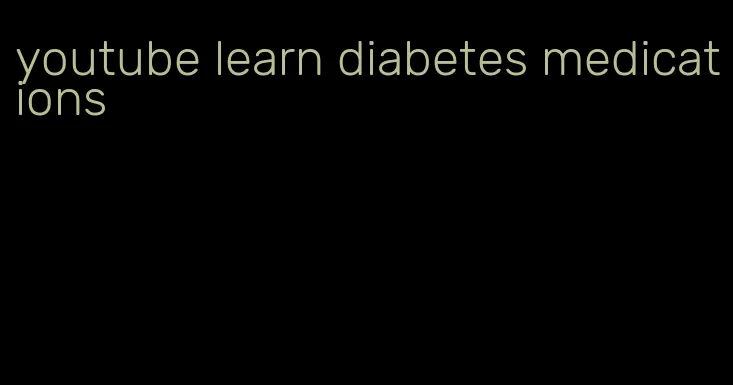 youtube learn diabetes medications