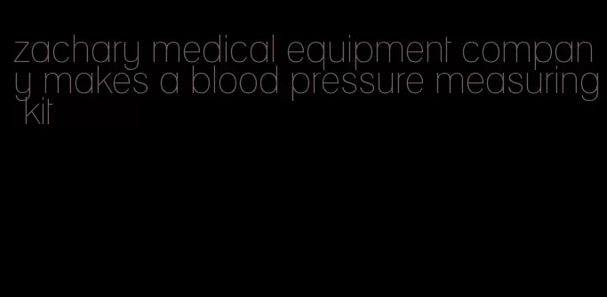 zachary medical equipment company makes a blood pressure measuring kit