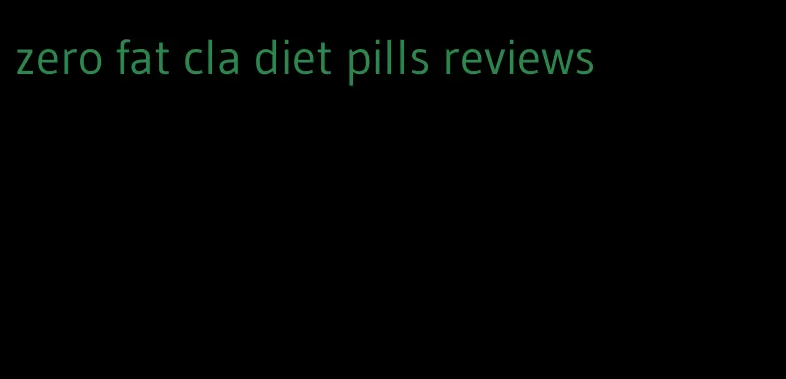 zero fat cla diet pills reviews