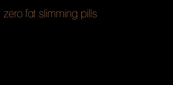 zero fat slimming pills