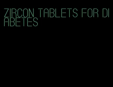 zircon tablets for diabetes