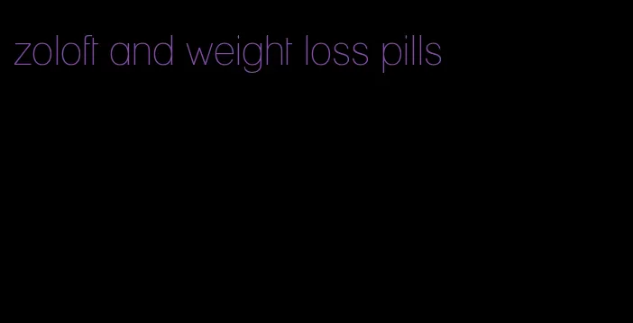 zoloft and weight loss pills