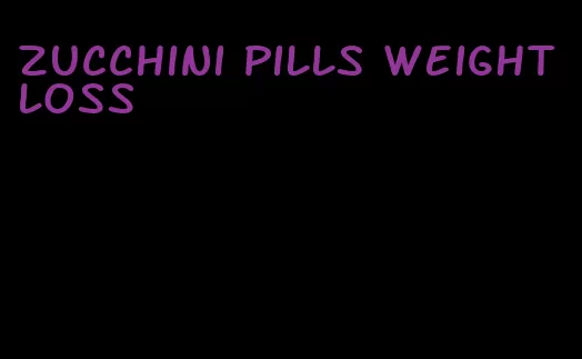 zucchini pills weight loss