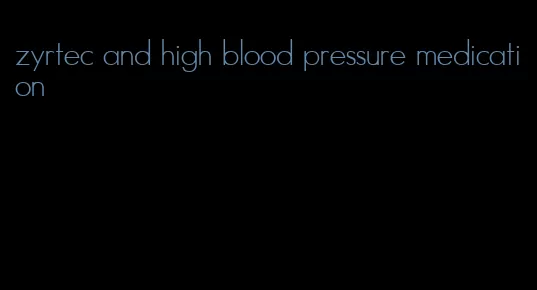 zyrtec and high blood pressure medication